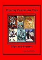 Creating Custom Art Tiles: Slips and Presses 1441404813 Book Cover