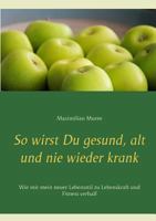 So wirst Du gesund, alt und nie wieder krank: Wie mir mein neuer Lebensstil zu Lebenskraft und Fitness verhalf 373924870X Book Cover