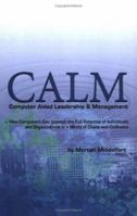 CALM: Computer Aided Leadership & Management: How Computers Can Unleash the Full Potential of Individuals and Organizations in A World of Chaos and Confusion 0595329918 Book Cover
