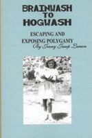 From Brainwash To Hogwash: Escaping And Exposing Polygamy 0965811220 Book Cover