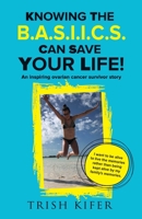 Knowing the B.A.S.I.I.C.S Can Save Your Life!: An Inspiring Ovarian Cancer Survivor Story 1737966417 Book Cover