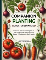 Companion Planting Guide for Beginners: Science-Based Strategies to Pair Plants for Pest Control, Space Efficiency & Soil Health B0F9YDJPP4 Book Cover