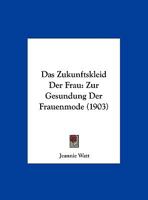Das Zukunftskleid Der Frau: Zur Gesundung Der Frauenmode (1903) 1160380988 Book Cover