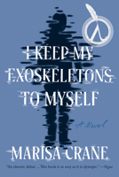 I Keep My Exoskeletons to Myself: A Novel 1646222067 Book Cover