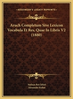 Aruch Completum Sive Lexicon Vocabula Et Res, Quae In Libris V2 (1880) 1168460425 Book Cover