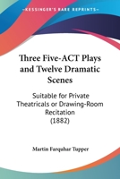 Three Five-Act Plays And Twelve Dramatic Scenes: Suitable For Private Theatricals Or Drawing-Room Recitation 1286673631 Book Cover