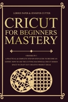 Cricut For Beginners Mastery - 4 Books in 1: A Practical & Complete Step-By-Step Guide To Become An Expert. How To Use The Cutting Machines & Cricut Design Space To Craft Out Creative Project Ideas 1801093059 Book Cover