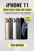 IPHONE 11 SERIES USER’S GUIDE FOR ELDERLY: A Complete Easy and Simple Guide for Beginners to Master Your iPhone 11, 11 Pro and 11 Max 1704335973 Book Cover