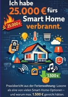 Ich habe 25.000 fürs Smart Home verbrannt.: Praxisbericht aus der Ferienwohnung: Loxone als eine von vielen Smart-Home-Optionen - und warum max. 1.500 gereicht hätten. (German Edition) 3384799763 Book Cover