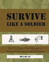 Survive Like a Soldier: The U.S. Army Field Manual on Survival Strategies and Techniques 1450537367 Book Cover