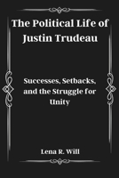 The Political Life of Justin Trudeau: Successes, Setbacks, and the Struggle for Unity B0DSHF4PNB Book Cover