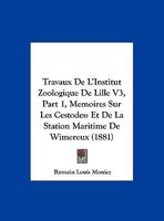 Travaux De L'Institut Zoologique De Lille V3, Part 1, Memoires Sur Les Cestodes: Et De La Station Maritime De Wimereux (1881) 1168423627 Book Cover