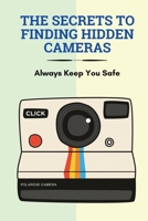 The Secrets To Finding Hidden Cameras: Always Keep You Safe: What Spy Cameras Look Like B095GS1DXG Book Cover