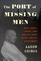 The Port of Missing Men: Billy Gohl, Labor, and Brutal Times in the Pacific Northwest 0295751207 Book Cover