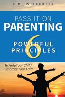 Pass-It-On Parenting: 6 Powerful Principles That Make It Easier for Your Cchild to Eembrace Your Faith 1976484898 Book Cover