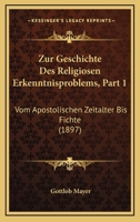 Zur Geschichte Des Religiosen Erkenntnisproblems, Part 1: Vom Apostolischen Zeitalter Bis Fichte (1897) 1120444179 Book Cover