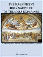 The Magnificent Holy Sacrifice of the Mass Explained 0578611392 Book Cover