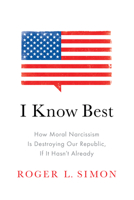 I Know Best: How Moral Narcissism Is Destroying Our Republic, If It Hasn't Already 1594038058 Book Cover