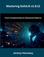Mastering SolidJS v1.9.12: From Fundamentals to Advanced Patterns B0GW8P6GCF Book Cover