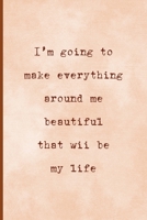 I'm Going To Make Everything Around Me Beautiful, That Will Be My Life: Notebook Journal Composition Blank Lined Diary Notepad 120 Pages Paperback Peach Texture SteamPunk 1706988508 Book Cover