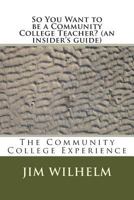 So You Want to Be a Community College Teacher? (an Insider's Guide): The Community College Teaching Experience 1490914854 Book Cover