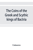 Coins of the Greek and Scythic Kings of Bactria and India 9353899222 Book Cover