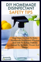 DIY Homemade Disinfectant Safety Tips: Easy Steps On How TO Make Homemade Disinfectant Effective And Safe For Killing Diseases Caused By Bacteria Viruses Germs B086Y7FC29 Book Cover