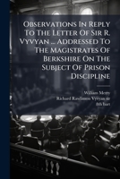 Observations In Reply To The Letter Of Sir R. Vyvyan ... Addressed To The Magistrates Of Berkshire On The Subject Of Prison Discipline 1175936537 Book Cover