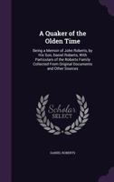 A Quaker Of The Olden Time: Being A Memoir Of John Roberts, By His Son, Daniel Roberts, With Particulars Of The Roberts Family Collected From Original Documents And Other Sources 114586290X Book Cover