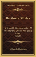 The Slavery Of Labor: A Scientific Demonstration Of The Identity Of Free And Slave Labor 1166014711 Book Cover