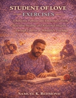 Student of Love Exercises: A Reflective Pathway into Emotional Growth, Masculine Healing, and Relational Integrity Through Laterras R. Whitfield’s Teachings B0GFSPMLQF Book Cover