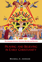 Praying and Believing in Early Christianity: The Interplay Between Christian Worship and Doctrine 0814682596 Book Cover