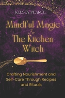 Mindful Magic for The Kitchen Witch: Crafting Nourishment and Self-Care Through Recipes and Rituals 173829059X Book Cover