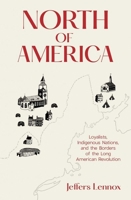 North of America: Loyalists, Indigenous Nations, and the Borders of the Long American Revolution 0300226128 Book Cover