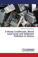 E-Waste Livelihoods, Blood Lead Level and Sediment Pollution in Ghana 3659564427 Book Cover