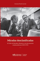 Miradas desclasificadas: El Chile de Salvador Allende en los documentos estadounidenses (1969-1973) (Spanish Edition) 9563572564 Book Cover