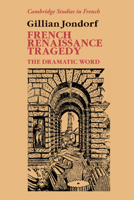 French Renaissance Tragedy: The Dramatic Word 0521025583 Book Cover