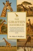DAS GIRAFFENHANDBUCH: Ein umfassender Leitfaden zum Verständnis des Verhaltens, der Lebensraumansprüche, der Sozialstruktur und des weltweiten Schutzbewusstseins von Giraffen. B0G1THK4M6 Book Cover