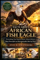 FACTS ABOUT AFRICAN FISH EAGLE: Everything You Need to Know About Africa’s Most Powerful and Recognizable Bird of Prey B0GRCSSTTP Book Cover