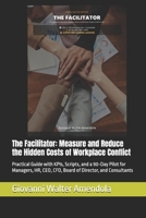 The Facilitator: Measure and Reduce the Hidden Costs of Workplace Conflict: Practical Guide with KPIs, Scripts, and a 90-Day Pilot for Managers, HR, ... Hidden Costs of Workplace Conflict new KIPs) B0GY4R1VZV Book Cover