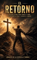 El Retorno - Soltar la cruz para tomar el arma o sostener la cruz y seguir el camino (Spanish Edition) B0GYJSYS7N Book Cover