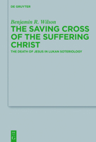 The Saving Cross of the Suffering Christ: The Death of Jesus in Lukan Soteriology 3110475820 Book Cover