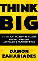 THINK BIG: A 10-Step Guide to Aspiring to Greatness, Pursuing Your Dreams, and Unleashing Your Full Potential! 1964124018 Book Cover