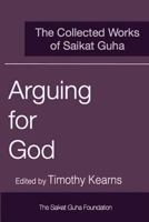 Arguing for God: The Collected Works of Saikat Guha 1460991524 Book Cover