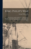 King Philip's War: Based On the Archives and Records of Massachusetts, Plymouth, Rhode Island and Connecticut, and Contemporary Letters and Accounts, With Biographical and Topographical Notes 1016810741 Book Cover