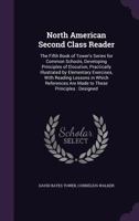 North American Second Class Reader: The Fifth Book of Tower's Series for Common Schools, Developing Principles of Elocution, Practically Illustrated ... Are Made to These Principles : Designed 1343168414 Book Cover