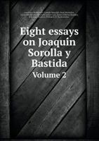 Eight Essays on Joaquín Sorolla Y Bastida, Followed by Appreciations of the Press; Volume 2 5518804253 Book Cover