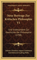 Neue Beytrage Zur Kritischen Philosophie V1: Und Insbesondere Zur Geschichte Der Philosophie (1798) 1166183297 Book Cover