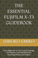 THE ESSENTIAL FUJIFILM X-T3 GUIDEBOOK: From Beginner to Pro: Unlock Settings, Techniques, and Workflows for Stunning Photos and Videos B0GZYWBC4Y Book Cover