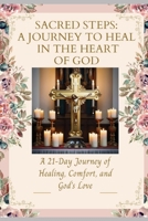 Sacred Steps: A 21-Day Journey of Healing, Comfort and God’s Love: A Journey to Heal in the Heart of God B0FML9RY6W Book Cover